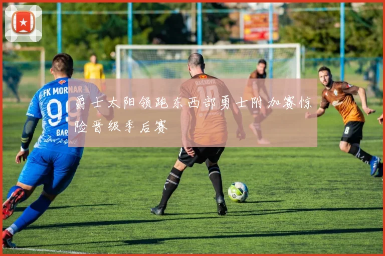爵士太阳领跑东西部勇士附加赛惊险晋级季后赛