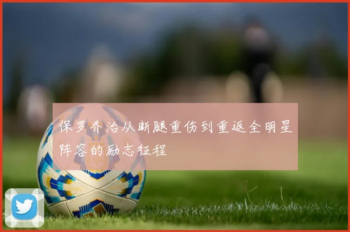 保罗乔治从断腿重伤到重返全明星阵容的励志征程