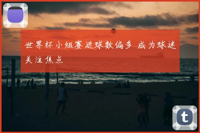 世界杯小组赛进球数偏多 成为球迷关注焦点