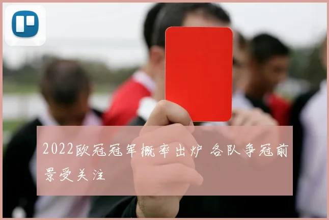 2022欧冠冠军概率出炉 各队争冠前景受关注