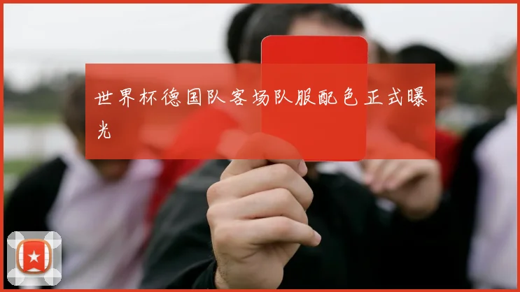 世界杯德国队客场队服配色正式曝光
