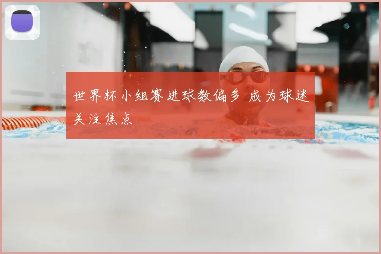 世界杯小组赛进球数偏多 成为球迷关注焦点