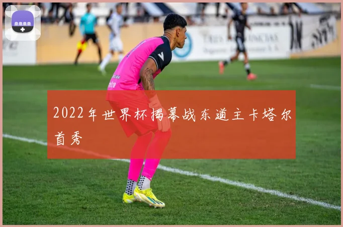 2022年世界杯揭幕战东道主卡塔尔首秀