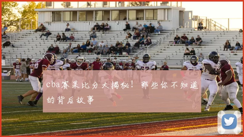cba赛果比分大揭秘！那些你不知道的背后故事