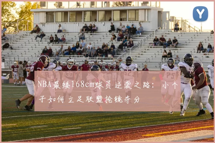 NBA最矮168cm球员逆袭之路：小个子如何立足联盟抢镜夺分
