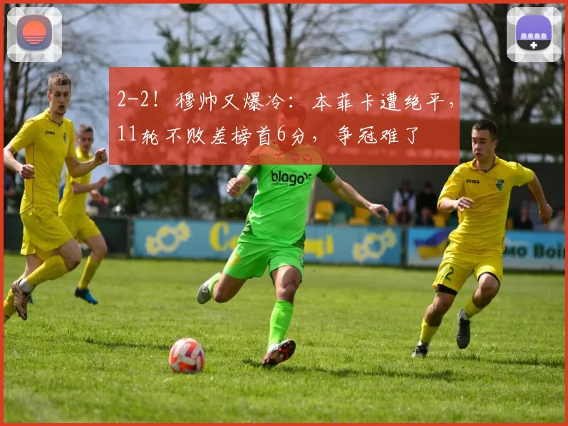 2-2！穆帅又爆冷：本菲卡遭绝平，11轮不败差榜首6分，争冠难了