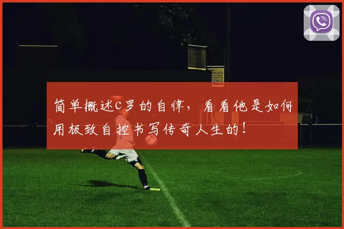 简单概述c罗的自律，看看他是如何用极致自控书写传奇人生的！