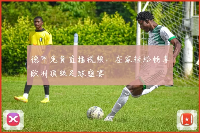 德甲免费直播视频，在家轻松畅享欧洲顶级足球盛宴