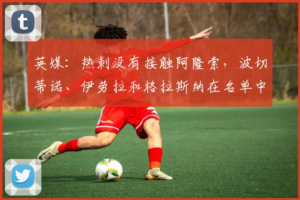 英媒：热刺没有接触阿隆索，波切蒂诺、伊劳拉和格拉斯纳在名单中