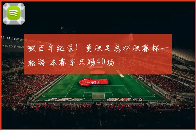 破百年纪录！曼联足总杯联赛杯一轮游 本赛季只踢40场