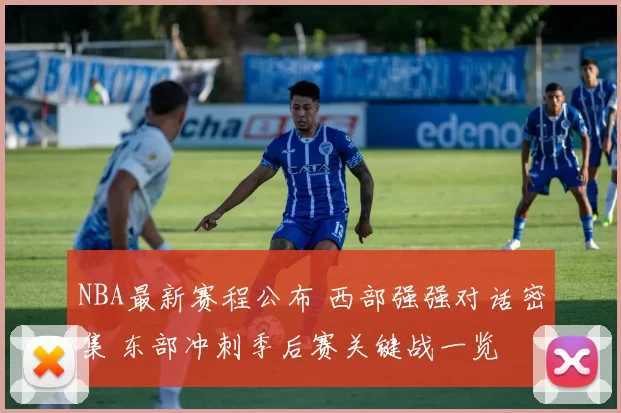 NBA最新赛程公布 西部强强对话密集 东部冲刺季后赛关键战一览
