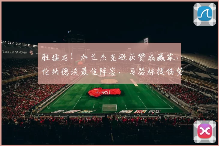 胜猛龙！加兰杰克逊获赞成赢家，伦纳德谈最佳阵容，马瑟林提伤势